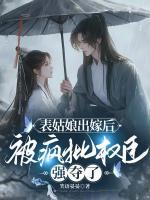 表姑娘出嫁后，被瘋批權(quán)臣強(qiáng)奪了