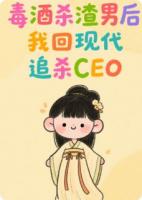 毒酒殺渣男后，我回現(xiàn)代追殺CEO