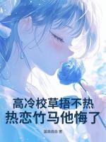 高冷校草捂不熱，熱戀竹馬他悔了！