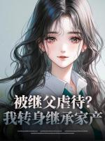 被繼父虐待？我轉(zhuǎn)身繼承家產(chǎn)