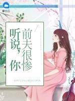 聽(tīng)說(shuō)，你前夫很慘