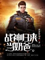 戰(zhàn)神歸來(lái)當(dāng)奶爸