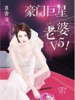 豪門(mén)巨星：老婆V5！