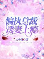 偏執(zhí)總裁誘妻上癮