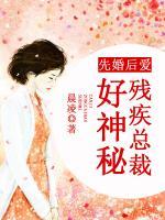 先婚后愛：殘疾總裁好神秘