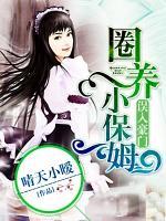 誤入豪門：圈養(yǎng)小保姆