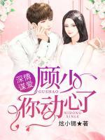 深情謀愛，顧少你動(dòng)心了